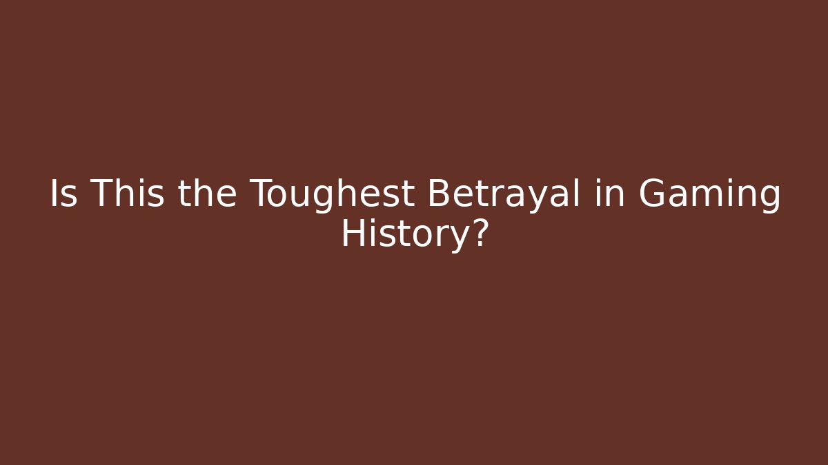 Is This the Toughest Betrayal in Gaming History?