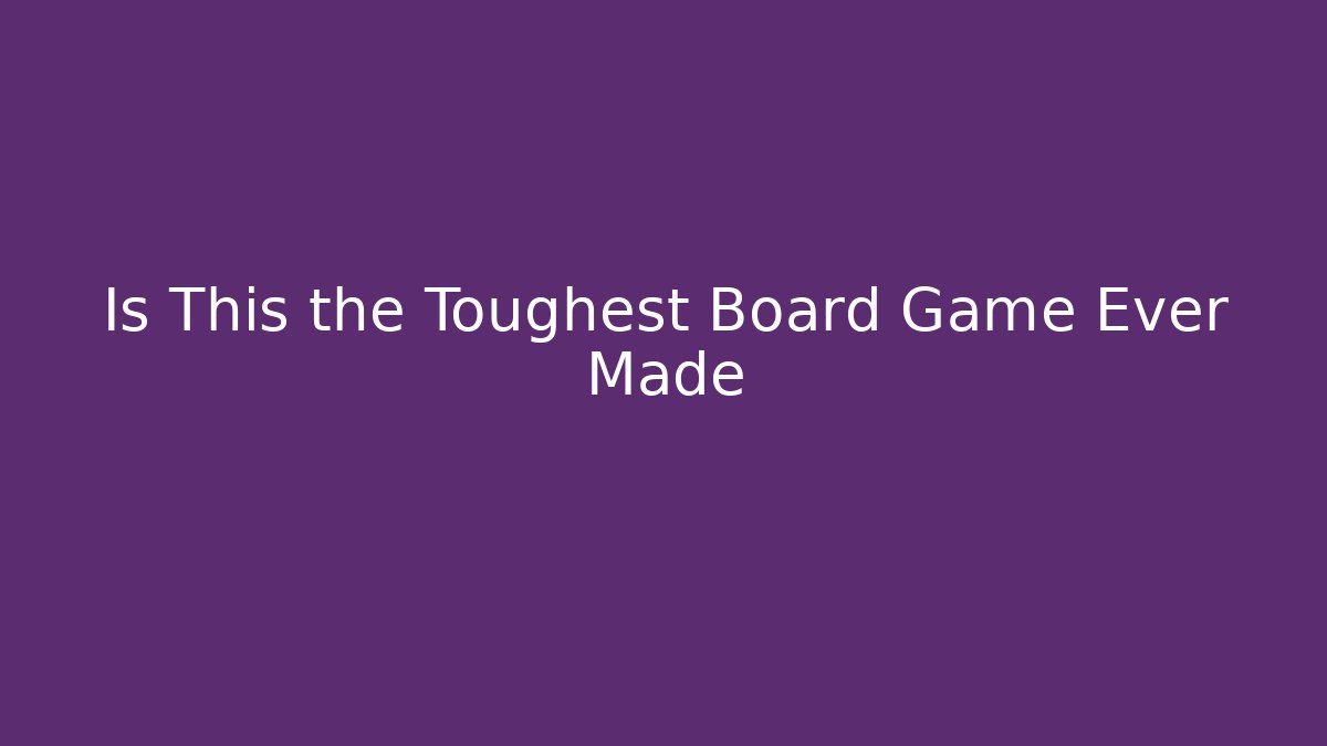 Is This the Toughest Board Game Ever Made