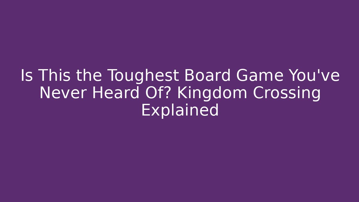 Is This the Toughest Board Game You've Never Heard Of? Kingdom Crossing Explained