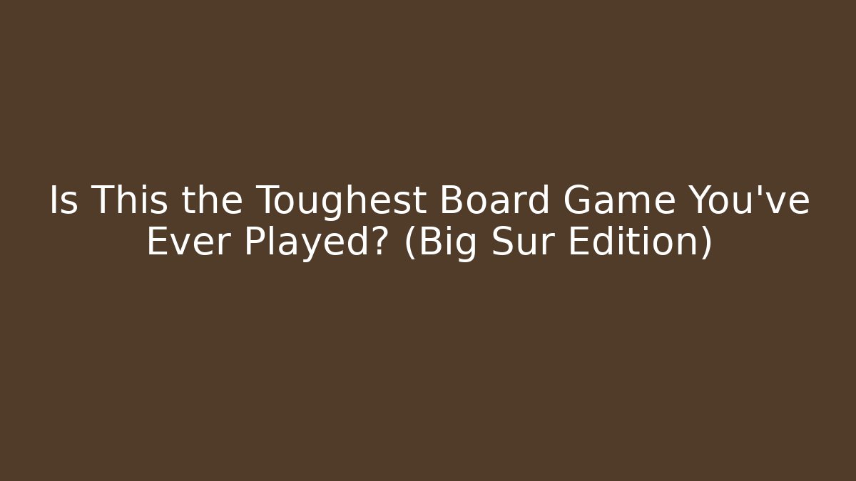 Is This the Toughest Board Game You’ve Ever Played? (Big Sur Edition)