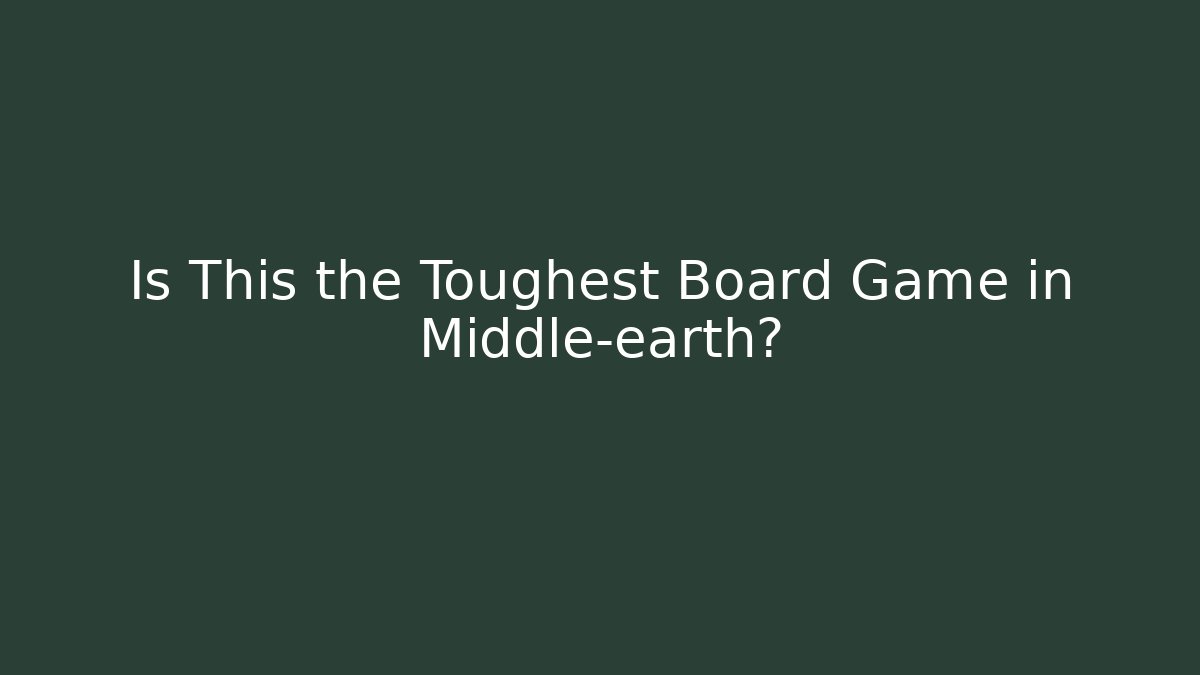 Is This the Toughest Board Game in Middle-earth?