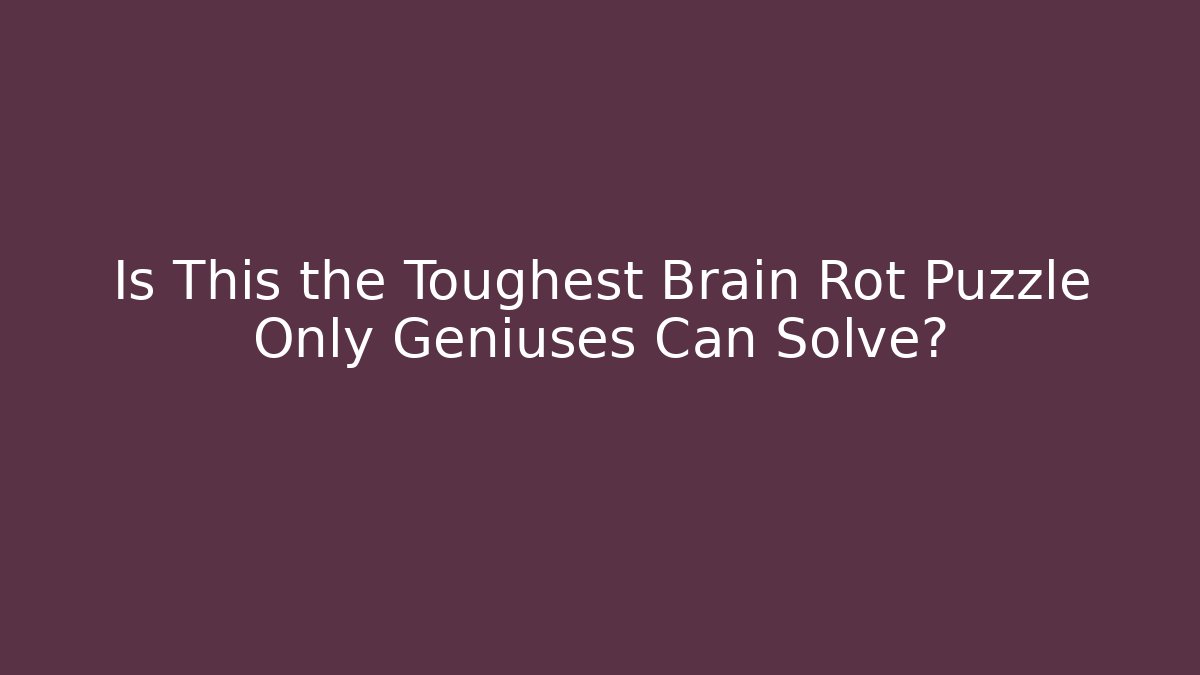 Is This the Toughest Brain Rot Puzzle Only Geniuses Can Solve?