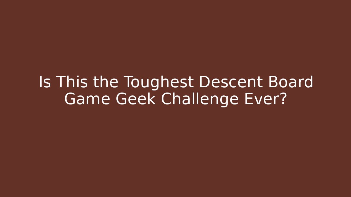 Is This the Toughest Descent Board Game Geek Challenge Ever?