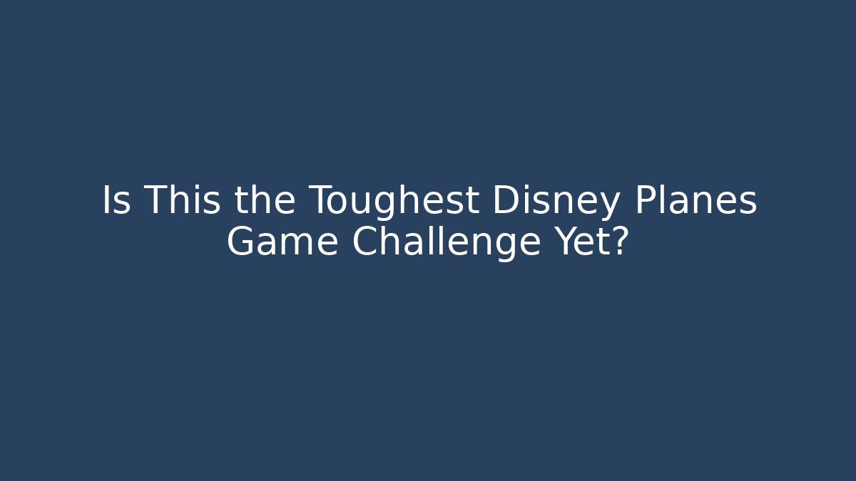 Is This the Toughest Disney Planes Game Challenge Yet?