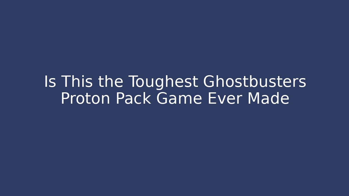 Is This the Toughest Ghostbusters Proton Pack Game Ever Made