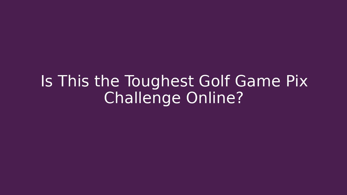 Is This the Toughest Golf Game Pix Challenge Online?