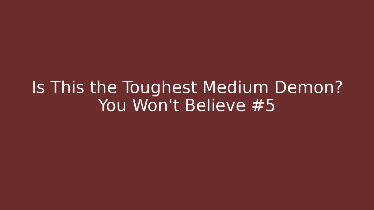 Is This the Toughest Medium Demon? You Won't Believe #5