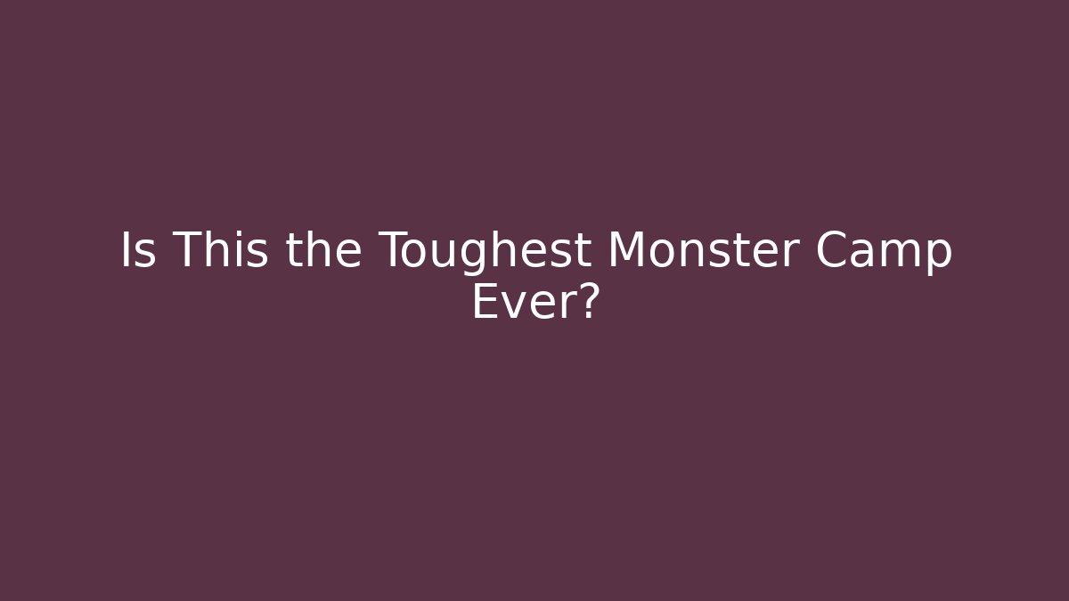 Is This the Toughest Monster Camp Ever?