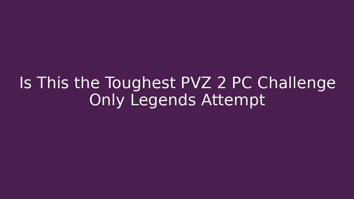Is This the Toughest PVZ 2 PC Challenge Only Legends Attempt