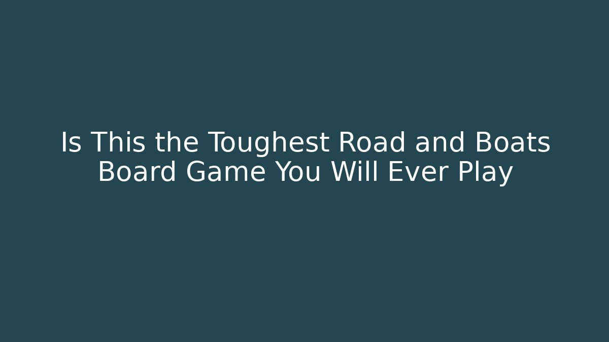 Is This the Toughest Road and Boats Board Game You Will Ever Play