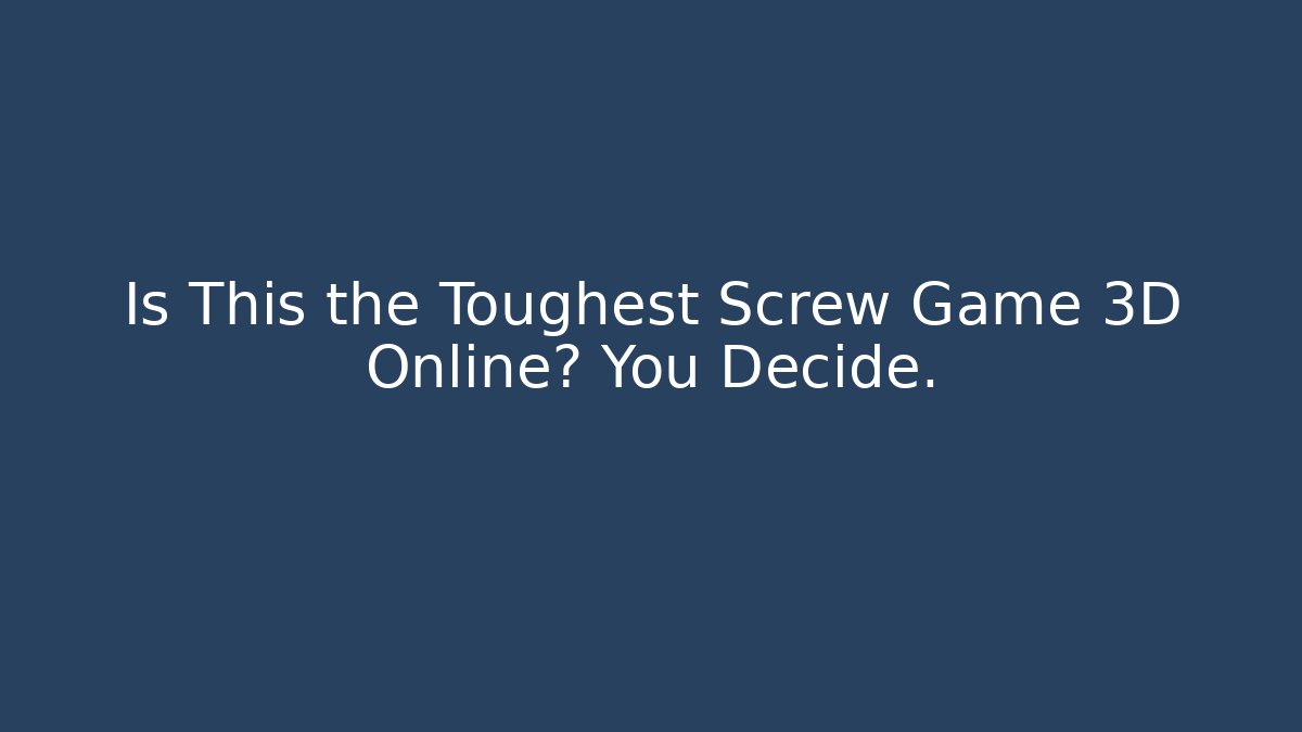 Is This the Toughest Screw Game 3D Online? You Decide.