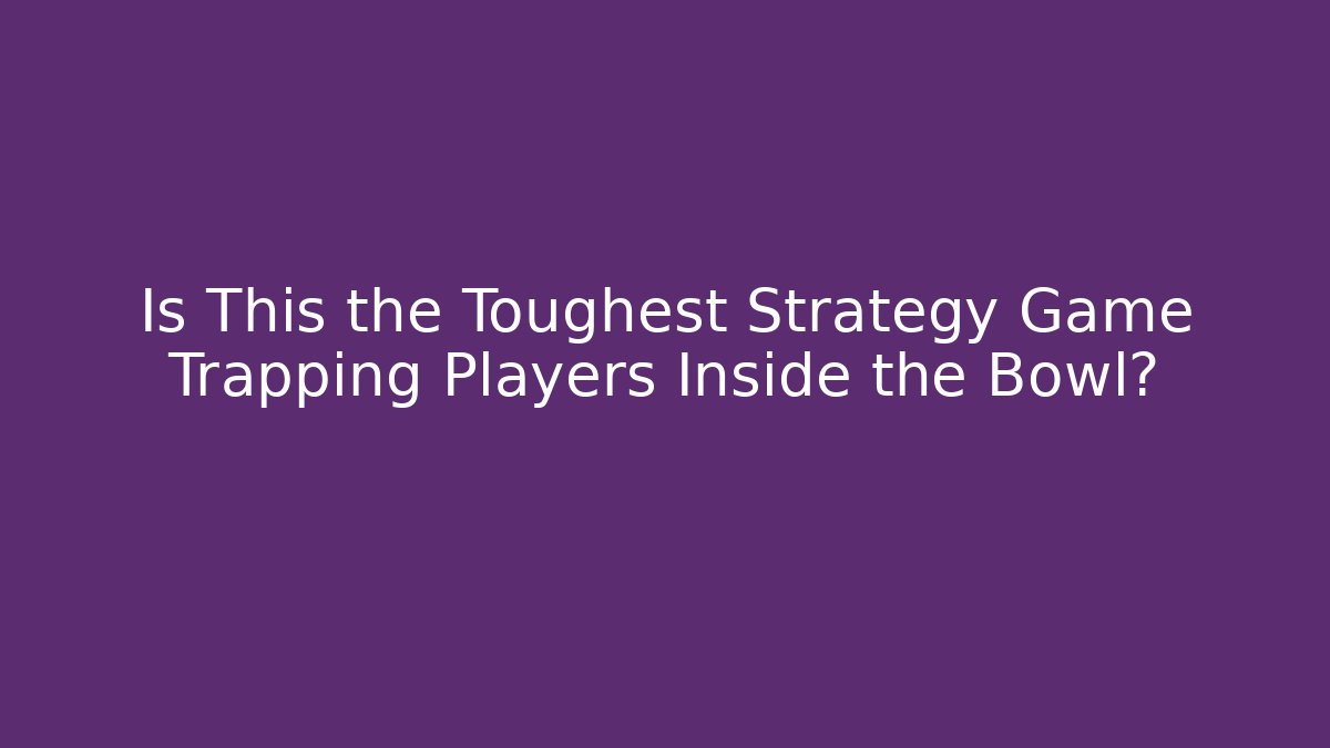 Is This the Toughest Strategy Game Trapping Players Inside the Bowl? - Método de Aprovação