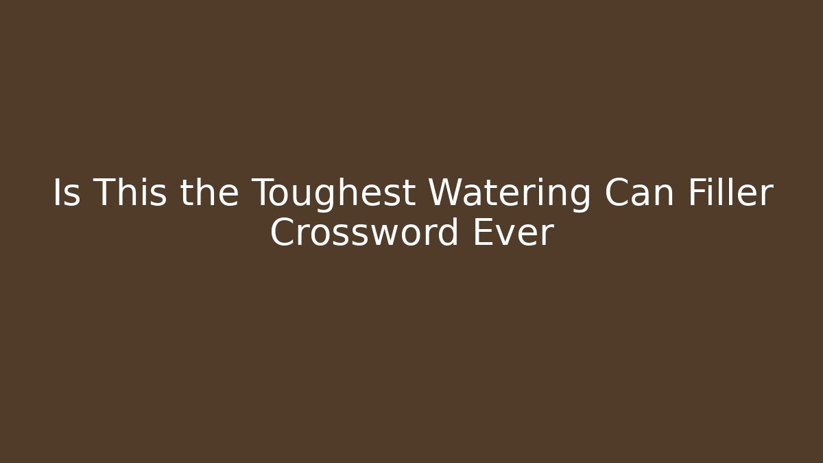 Is This the Toughest Watering Can Filler Crossword Ever