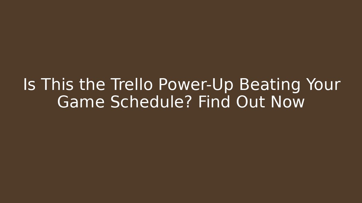 Is This the Trello Power-Up Beating Your Game Schedule? Find Out Now