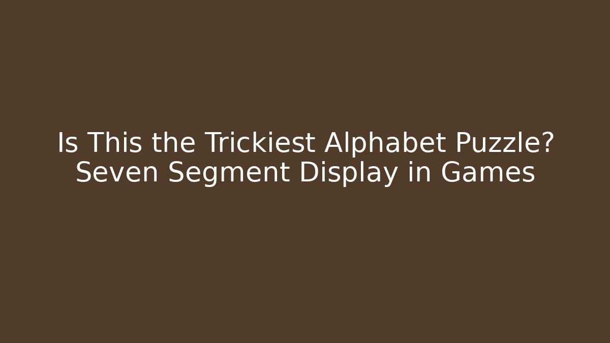 Is This the Trickiest Alphabet Puzzle? Seven Segment Display in Games