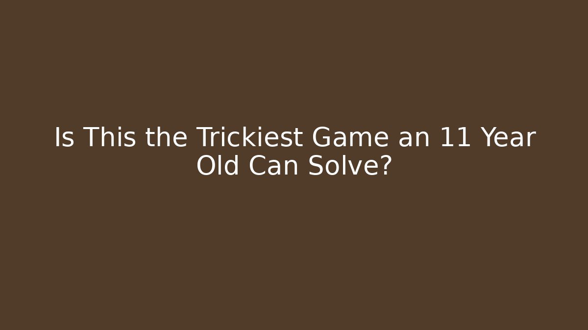 Is This the Trickiest Game an 11 Year Old Can Solve?