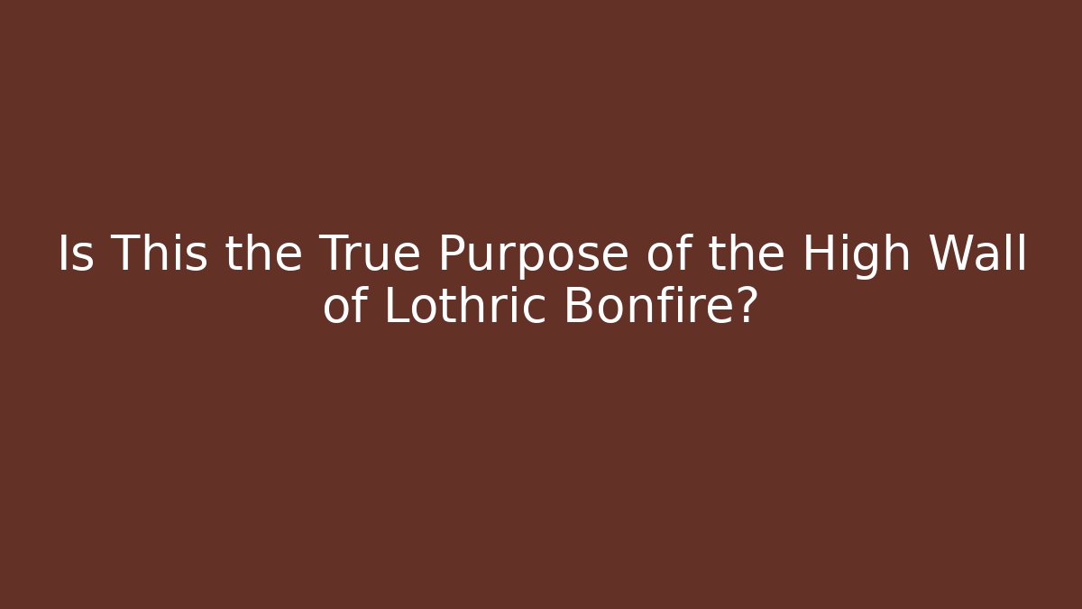 Is This the True Purpose of the High Wall of Lothric Bonfire?