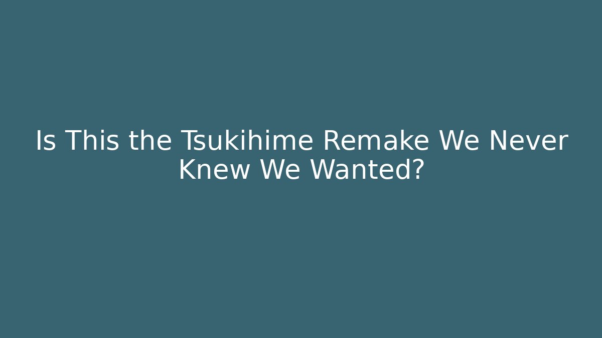 Is This the Tsukihime Remake We Never Knew We Wanted?