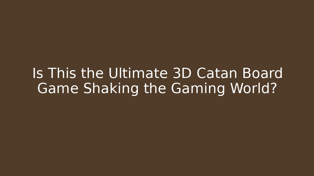 Is This the Ultimate 3D Catan Board Game Shaking the Gaming World?