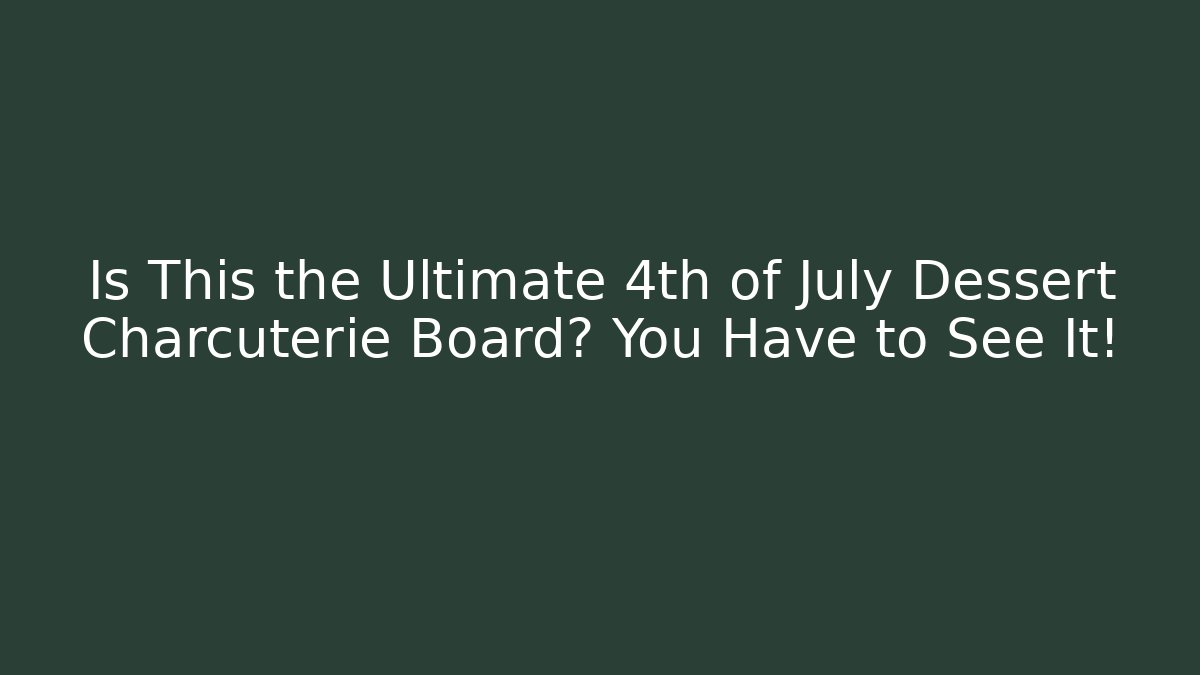 Is This the Ultimate 4th of July Dessert Charcuterie Board? You Have to See It!