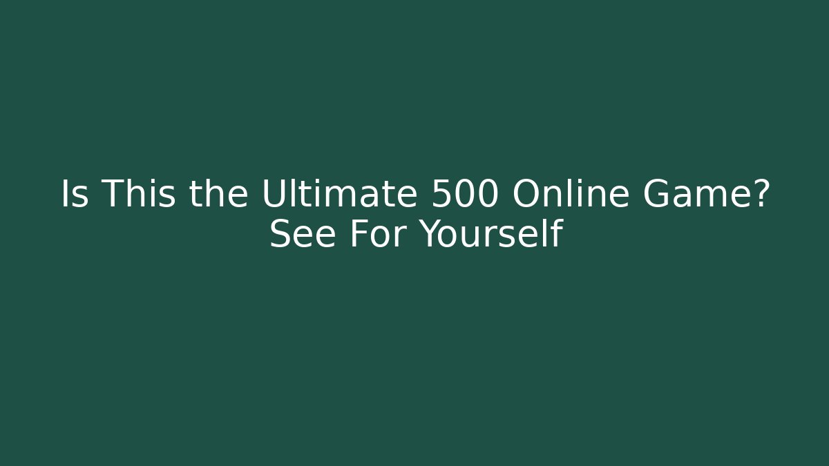 Is This the Ultimate 500 Online Game? See For Yourself