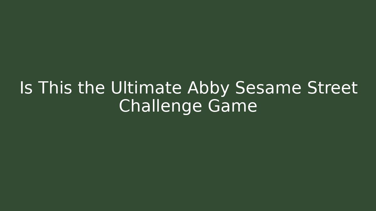 Is This the Ultimate Abby Sesame Street Challenge Game