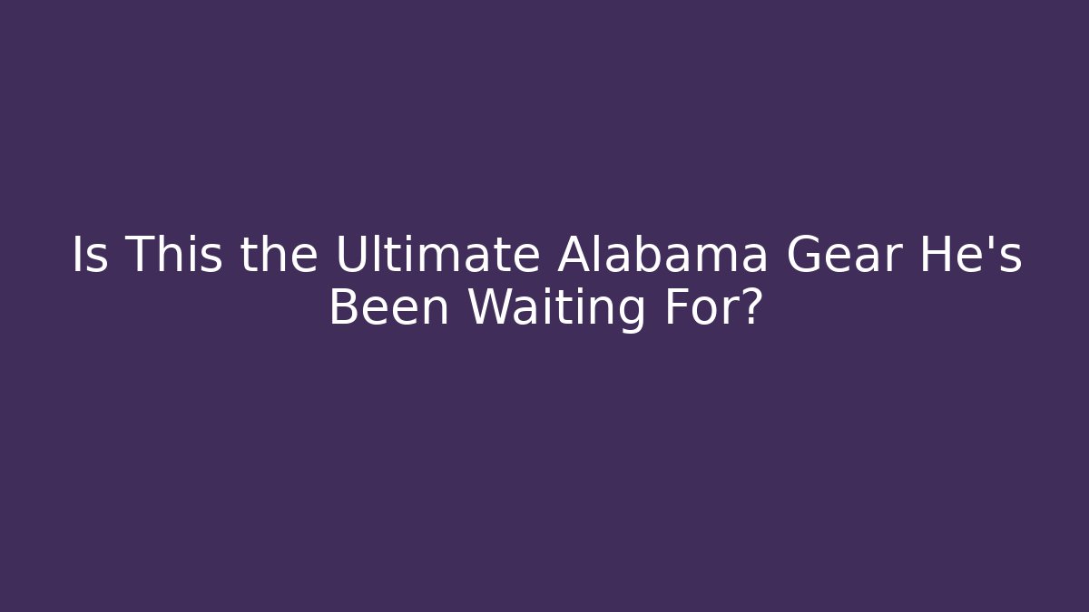 Is This the Ultimate Alabama Gear He's Been Waiting For?