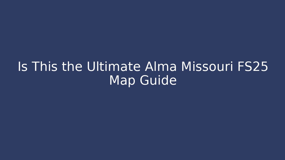 Is This the Ultimate Alma Missouri FS25 Map Guide
