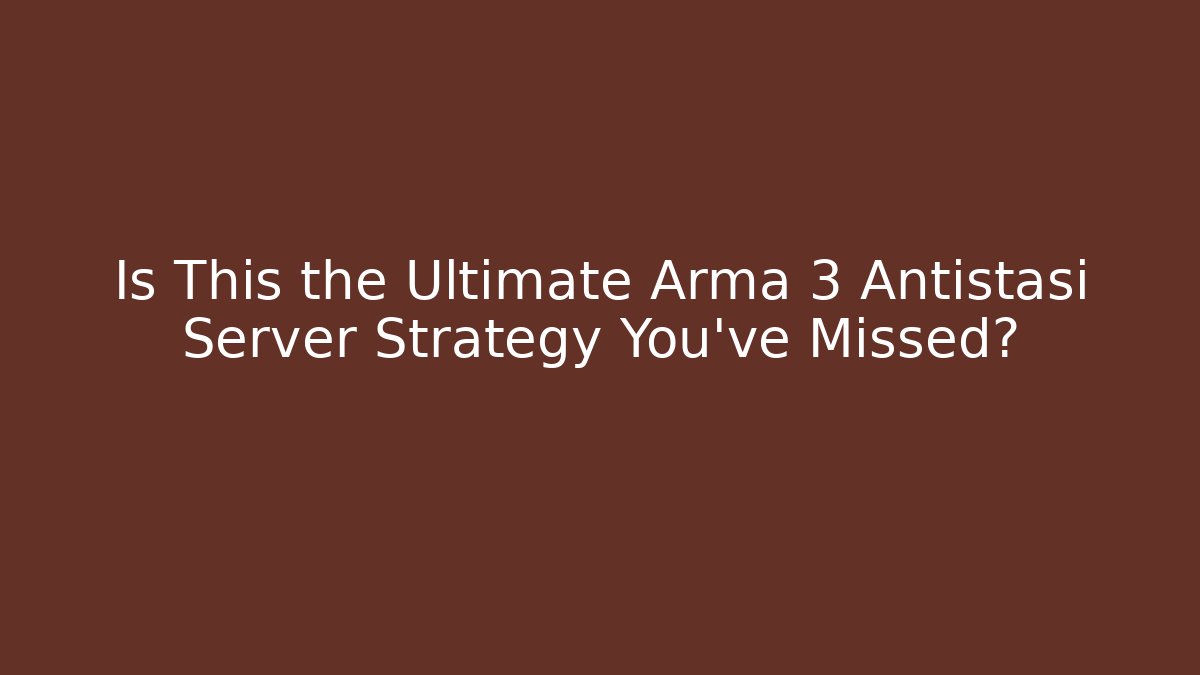 Is This the Ultimate Arma 3 Antistasi Server Strategy You've Missed?