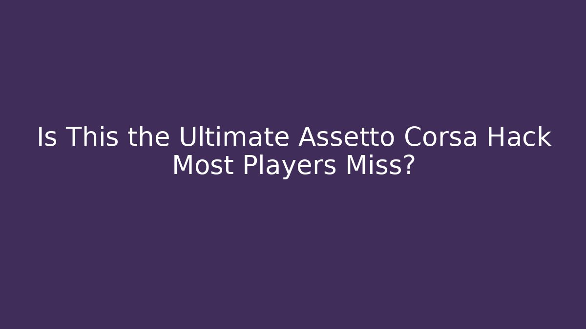 Is This the Ultimate Assetto Corsa Hack Most Players Miss?
