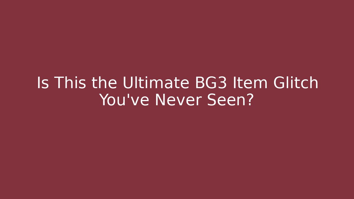 Is This the Ultimate BG3 Item Glitch You’ve Never Seen?