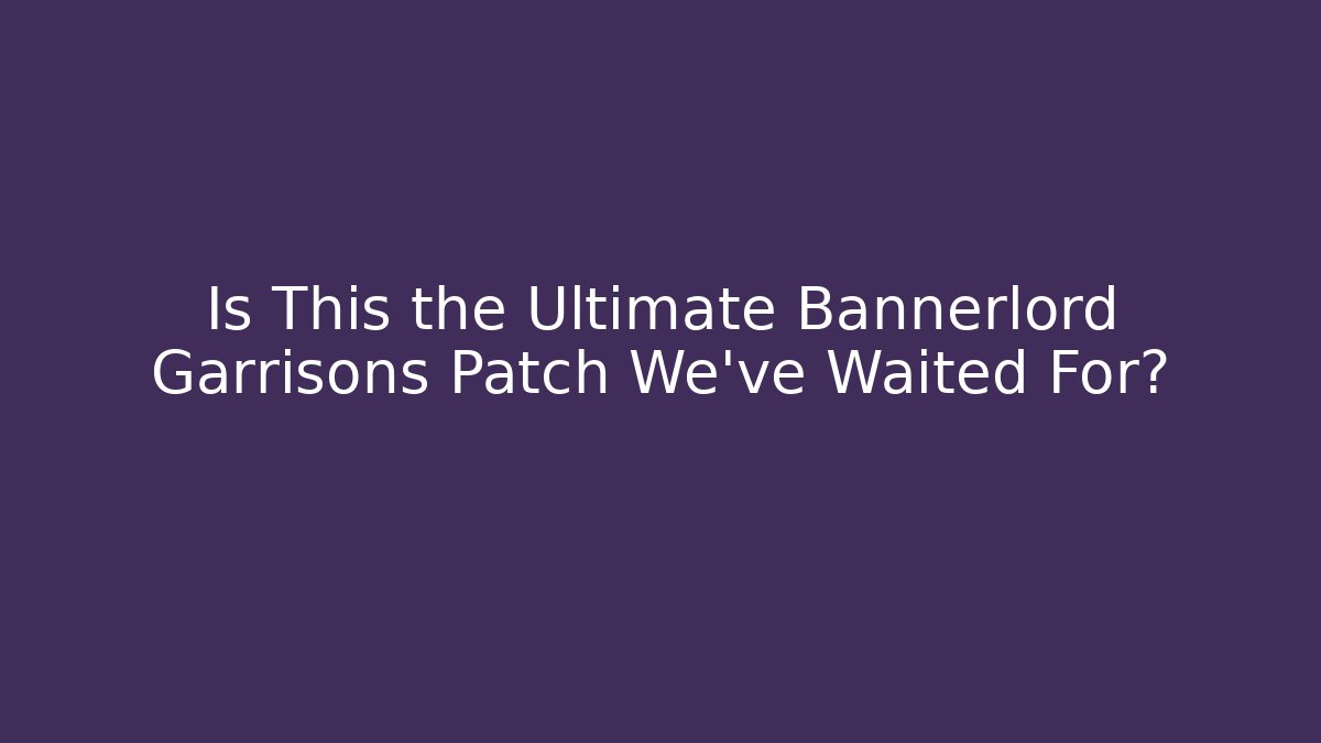Is This the Ultimate Bannerlord Garrisons Patch We've Waited For? - Método de Aprovação