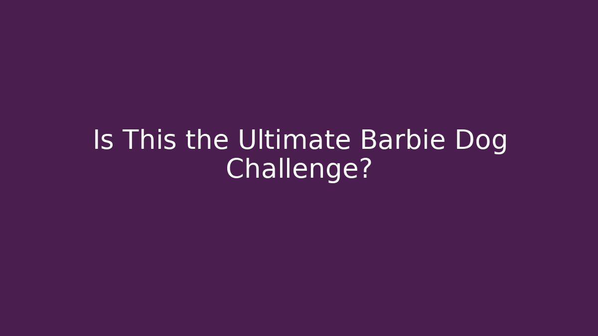 Is This the Ultimate Barbie Dog Challenge?