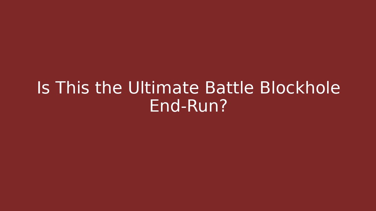 Is This the Ultimate Battle Blockhole End-Run?