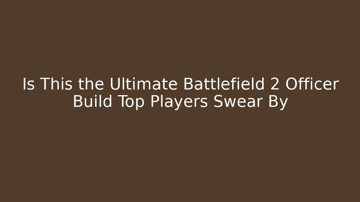 Is This the Ultimate Battlefield 2 Officer Build Top Players Swear By