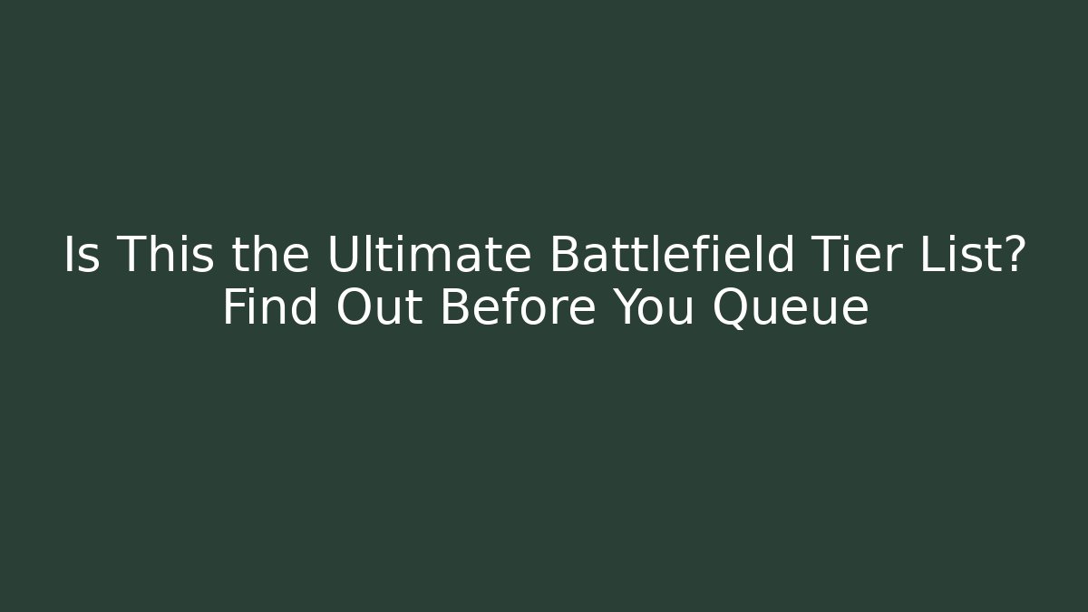 Is This the Ultimate Battlefield Tier List? Find Out Before You Queue