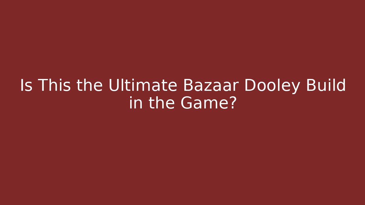 Is This the Ultimate Bazaar Dooley Build in the Game?