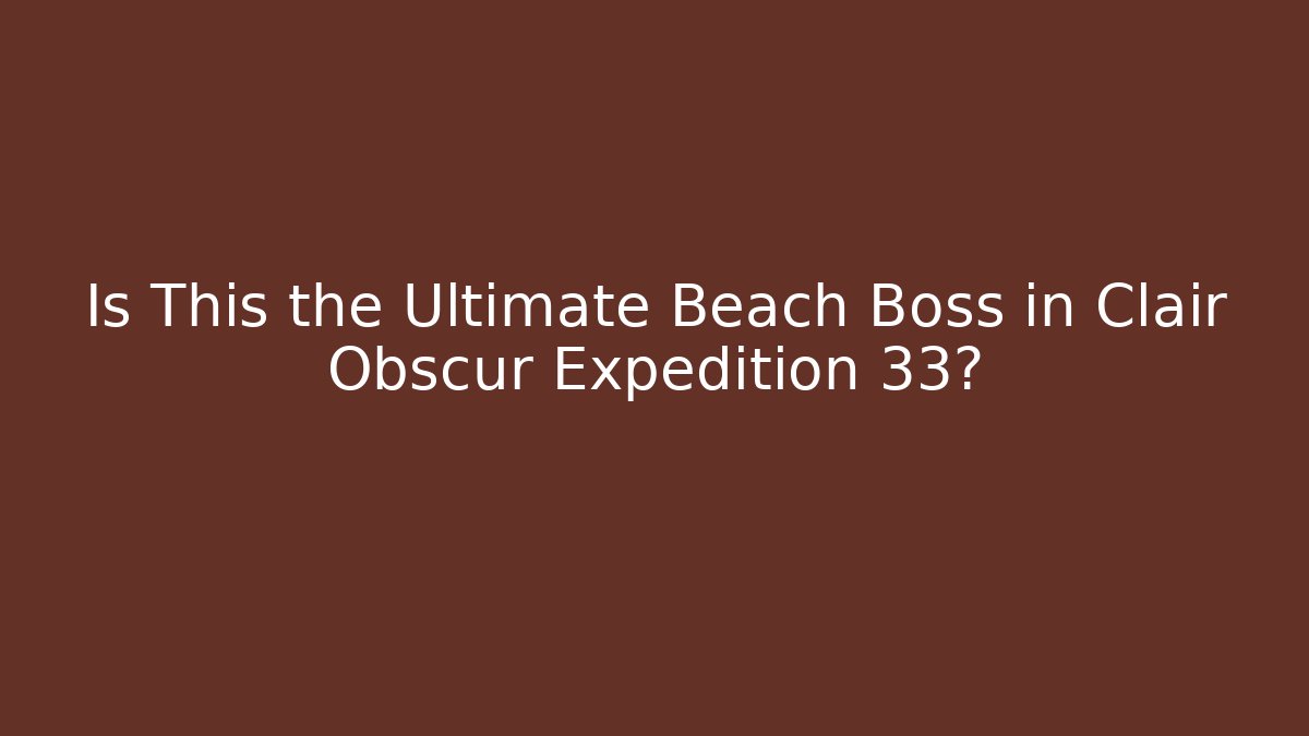 Is This the Ultimate Beach Boss in Clair Obscur Expedition 33?