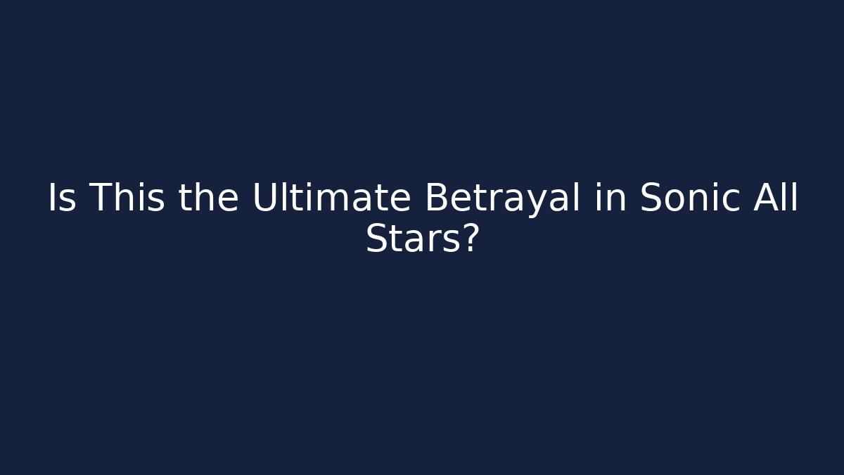 Is This the Ultimate Betrayal in Sonic All Stars?