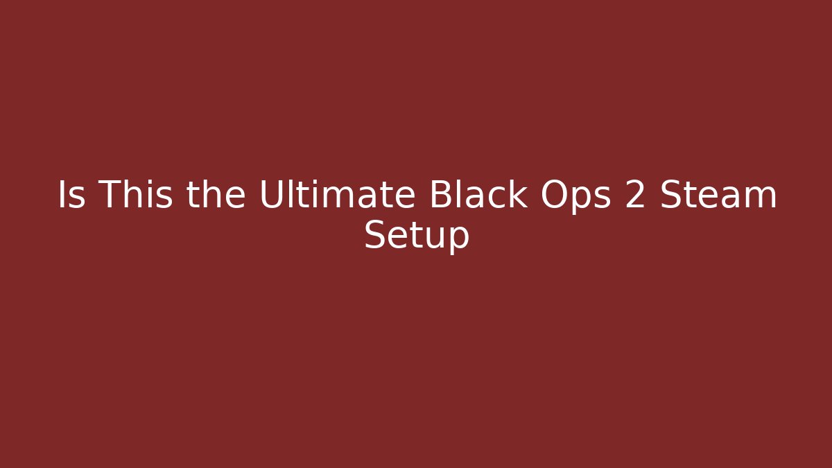 Is This the Ultimate Black Ops 2 Steam Setup