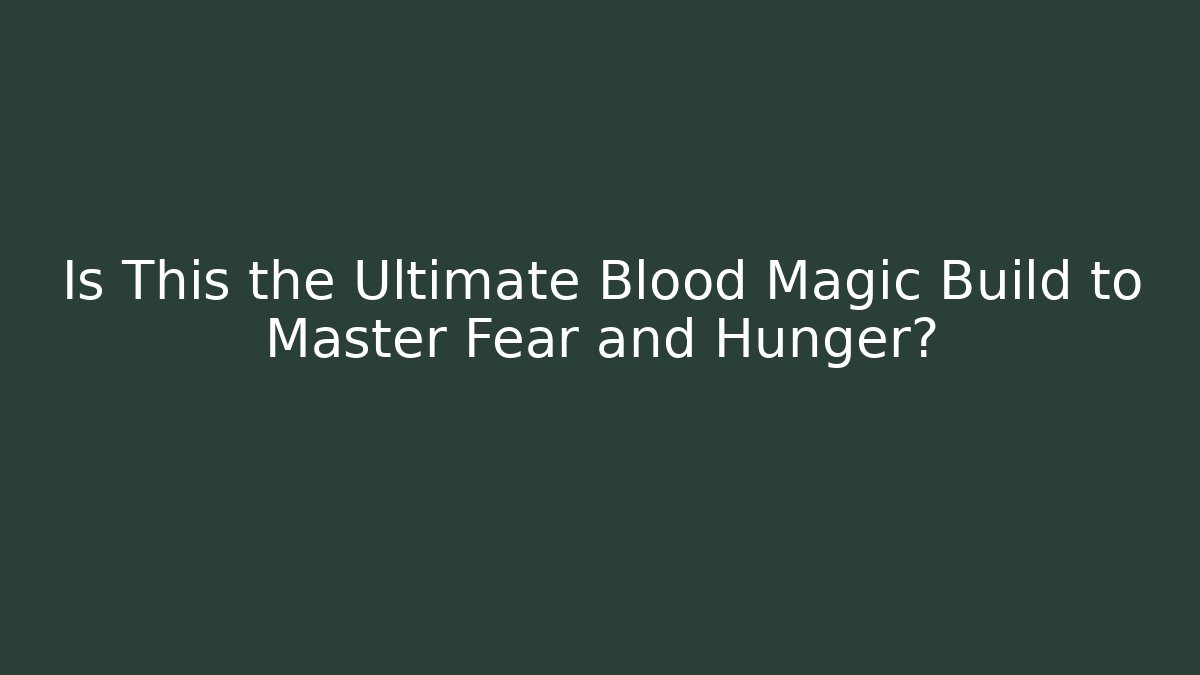 Is This the Ultimate Blood Magic Build to Master Fear and Hunger?