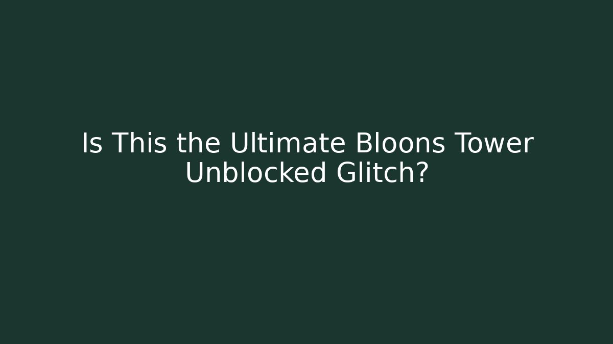 Is This the Ultimate Bloons Tower Unblocked Glitch?