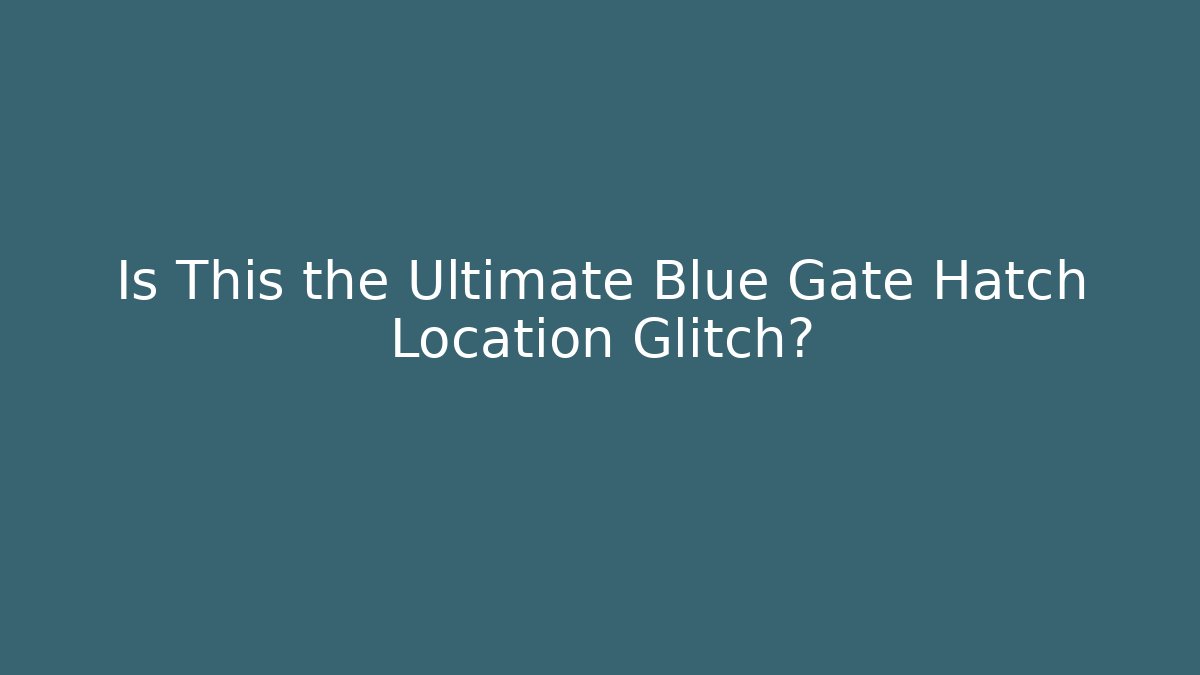 Is This the Ultimate Blue Gate Hatch Location Glitch?