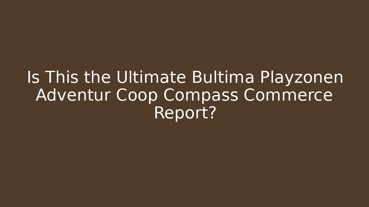 Is This the Ultimate Bultima Playzonen Adventur Coop Compass Commerce Report? - Método de Aprovação