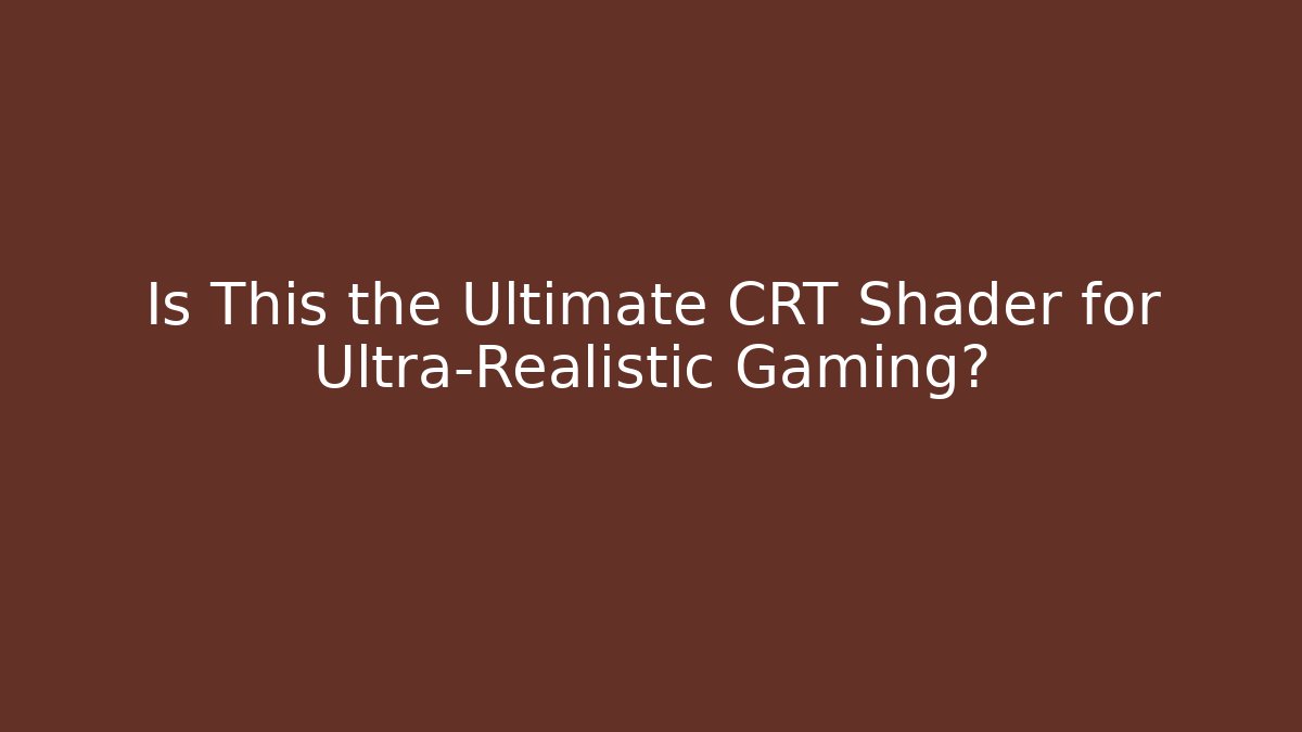 Is This the Ultimate CRT Shader for Ultra-Realistic Gaming?