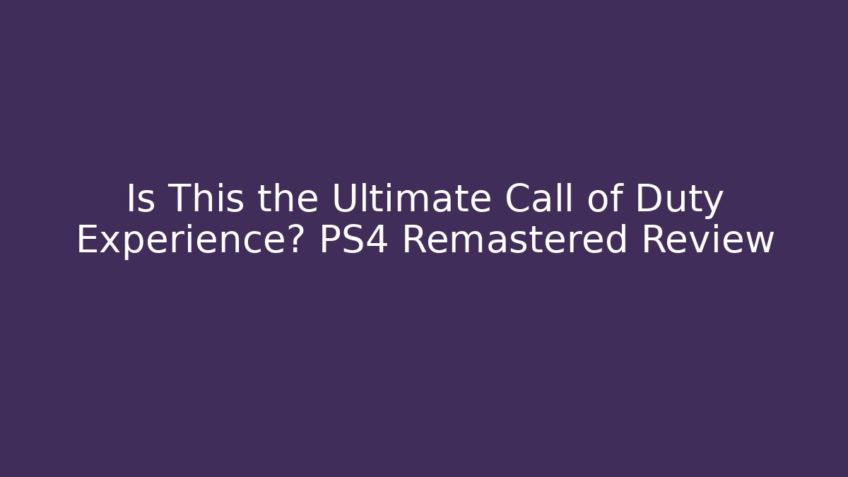 Is This the Ultimate Call of Duty Experience? PS4 Remastered Review