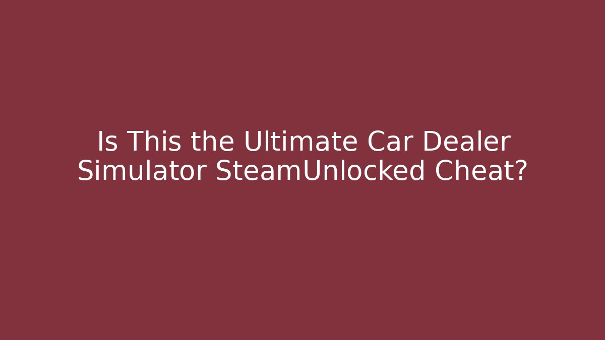 Is This the Ultimate Car Dealer Simulator SteamUnlocked Cheat?