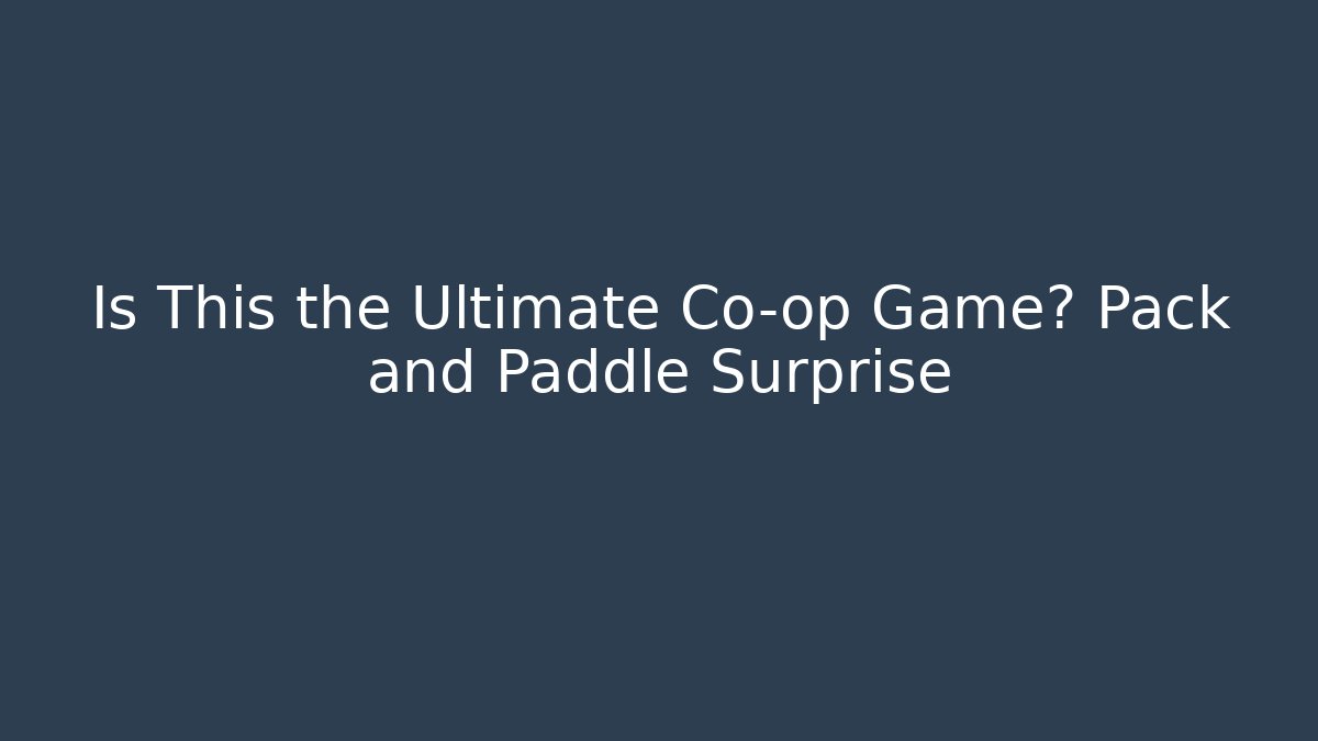 Is This the Ultimate Co-op Game? Pack and Paddle Surprise