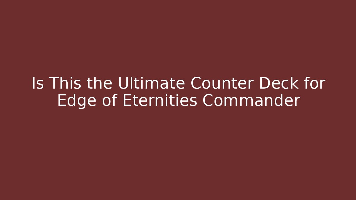 Is This the Ultimate Counter Deck for Edge of Eternities Commander - Método de Aprovação