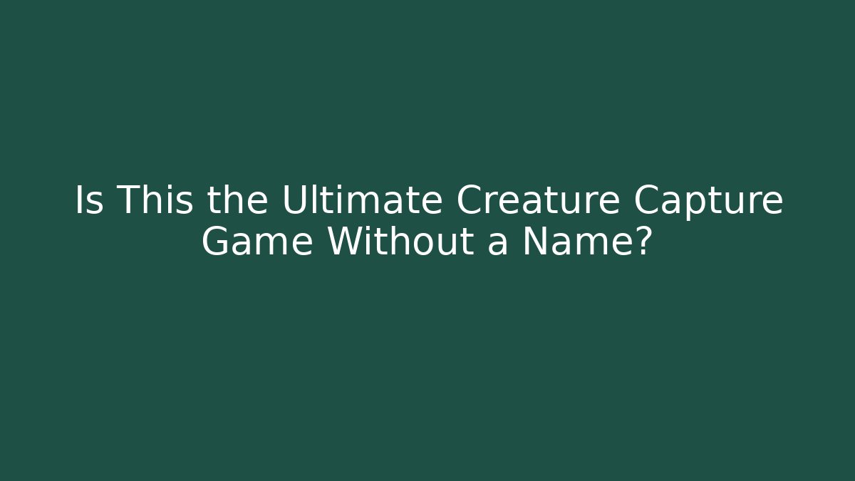 Is This the Ultimate Creature Capture Game Without a Name? - Método de Aprovação